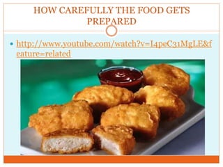 HOW CAREFULLY THE FOOD GETS
              PREPARED

 http://www.youtube.com/watch?v=I4peC31MgLE&f
 eature=related
 