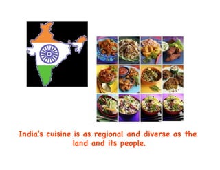 India's cuisine is as regional and diverse as the
land and its people.
	

 
