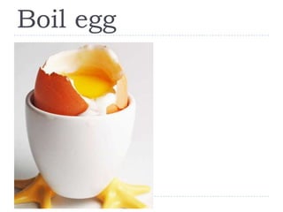 Boil egg
 