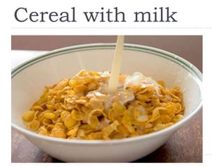 Cereal with milk
 