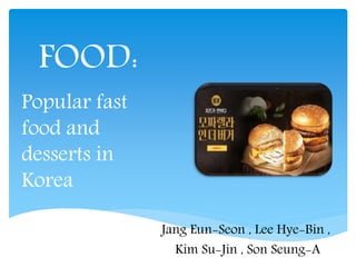 FOOD:
Jang Eun-Seon , Lee Hye-Bin ,
Kim Su-Jin , Son Seung-A
Popular fast
food and
desserts in
Korea