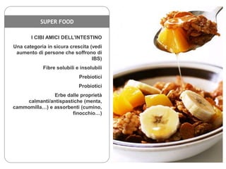SUPER FOOD
I CIBI AMICI DELL’INTESTINO
Una categoria in sicura crescita (vedi
aumento di persone che soffrono di
IBS)
Fibr...