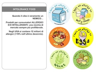 INTOLERANCE FOOD
Quando il cibo è veramente un
NEMICO…
Prodotti per consumatori ALLERGICI
E/O INTOLLERANTI: una nicchia di...