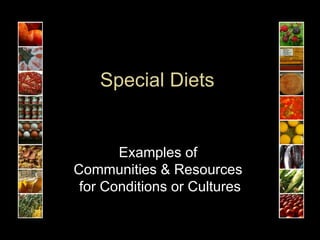 Special Diets  Examples of  Communities & Resources  for Conditions or Cultures 