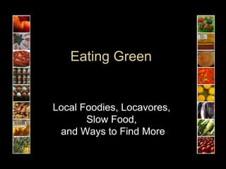 Eating Green  Local Foodies, Locavores,  Slow Food,  and Ways to Find More 