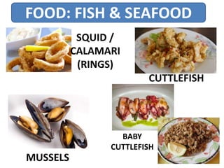 FOOD: FISH & SEAFOOD
MUSSELS
SQUID /
CALAMARI
(RINGS)
CUTTLEFISH
BABY
CUTTLEFISH
 