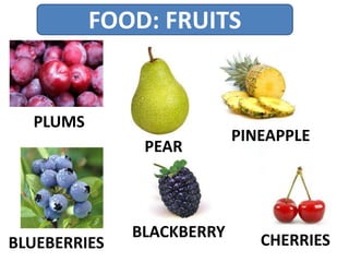 FOOD: FRUITS
PLUMS
PEAR
PINEAPPLE
BLUEBERRIES
BLACKBERRY CHERRIES
 