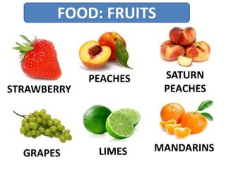 FOOD: FRUITS
STRAWBERRY
PEACHES
GRAPES LIMES MANDARINS
SATURN
PEACHES
 