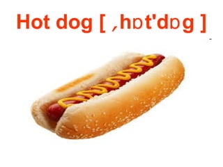 Hot dog [ ͵h t'd g ]ɒ ɒ
 