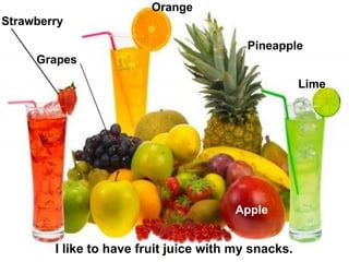 I like to have fruit juice with my snacks. Apple Pineapple Grapes Strawberry Orange Lime 