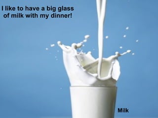 I like to have a big glass of milk with my dinner! Milk 