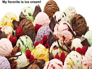 My favorite is ice cream! 