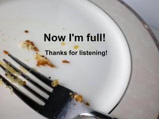 Now I'm full! Thanks for listening! 