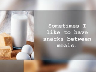 Sometimes I like to have snacks between meals. 