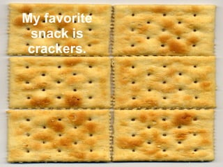 My favorite snack is crackers. 