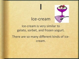 IIce-creamIce-cream is very similar to gelato, sorbet, and frozen yogurt.There are so many different kinds of ice-cream.