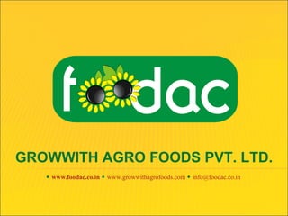 GROWWITH AGRO FOODS PVT. LTD.
    www.foodac.co.in  www.growwithagrofoods.com  info@foodac.co.in
 