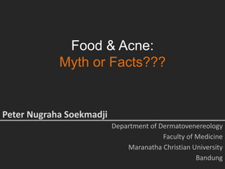 Food & Acne:
Myth or Facts???
Peter Nugraha Soekmadji
Department of Dermatovenereology
Faculty of Medicine
Maranatha Christian University
Bandung
 