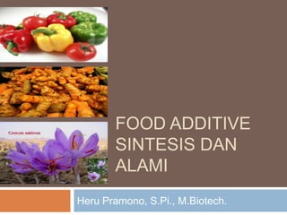 FOOD ADDITIVE
SINTESIS DAN
ALAMI
Heru Pramono, S.Pi., M.Biotech.
 