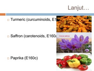 Lanjut…
 Turmeric (curcuminoids, E100)
 Saffron (carotenoids, E160a)
 Paprika (E160c)
 