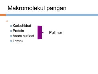 Makromolekul pangan
 4 classes
 Karbohidrat
 Protein
 Asam nukleat
 Lemak
Polimer
 
