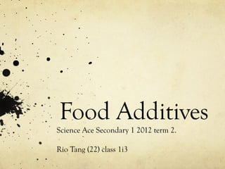 Food Additives
Science Ace Secondary 1 2012 term 2.

Rio Tang (22) class 1i3
 