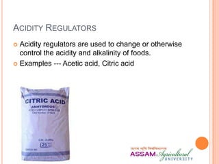ACIDITY REGULATORS
 Acidity regulators are used to change or otherwise
control the acidity and alkalinity of foods.
 Examples --- Acetic acid, Citric acid
 
