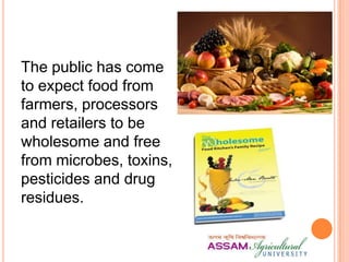 The public has come
to expect food from
farmers, processors
and retailers to be
wholesome and free
from microbes, toxins,
pesticides and drug
residues.
 