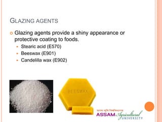 GLAZING AGENTS
 Glazing agents provide a shiny appearance or
protective coating to foods.
 Stearic acid (E570)
 Beeswax (E901)
 Candelilla wax (E902)
 