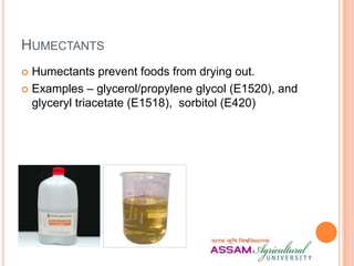HUMECTANTS
 Humectants prevent foods from drying out.
 Examples – glycerol/propylene glycol (E1520), and
glyceryl triacetate (E1518), sorbitol (E420)
 