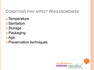 CONDITIONS THAT AFFECT WHOLESOMENESS
 Temperature
 Sanitation
 Storage
 Packaging
 Age
 Preservation techniques
 