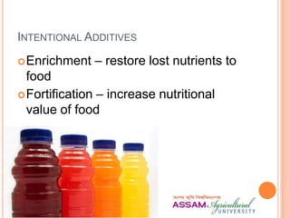 INTENTIONAL ADDITIVES
Enrichment – restore lost nutrients to
food
Fortification – increase nutritional
value of food
 