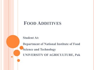 FOOD ADDITIVES
Student At:
Department of National Institute of Food
Science and Technology
UNIVERSITY OF AGRICULTURE, Pak
 