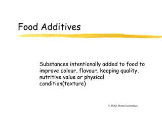 Food Additives
Substances intentionally added to food to
improve colour, flavour, keeping quality,
nutritive value or physical
condition(texture)
© PDST Home Economics.
 