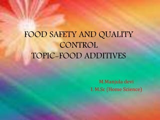 FOOD SAFETY AND QUALITY
CONTROL
TOPIC-FOOD ADDITIVES
M.Manjula devi
I. M.Sc (Home Science)
 