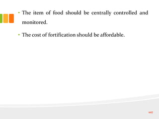 • The item of food should be centrally controlled and
monitored.
• The cost of fortification should be affordable.
107
 