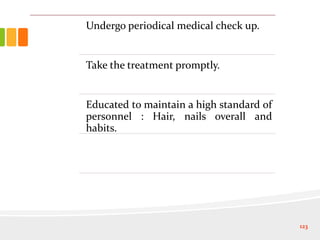 Undergo periodical medical check up.
Take the treatment promptly.
Educated to maintain a high standard of
personnel : Hair, nails overall and
habits.
123
 