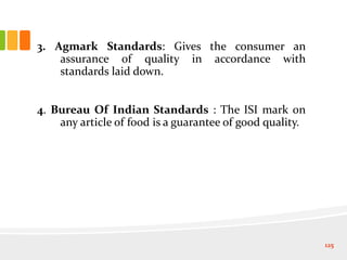 3. Agmark Standards: Gives the consumer an
assurance of quality in accordance with
standards laid down.
4. Bureau Of Indian Standards : The ISI mark on
any article of food is a guarantee of good quality.
125
 