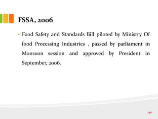 FSSA, 2006
• Food Safety and Standards Bill piloted by Ministry Of
food Processing Industries , passed by parliament in
Monsoon session and approved by President in
September, 2006.
140
 