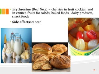 • Erythrosine (Red No.3) – cherries in fruit cocktail and
in canned fruits for salads, baked foods , dairy products,
snack foods
• Side effects: cancer
35
 