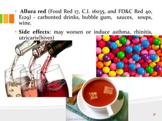 • Allura red (Food Red 17, C.I. 16035, and FD&C Red 40,
E129) - carbonted drinks, bubble gum, sauces, soups,
wine.
• Side effects: may worsen or induce asthma, rhinitis,
utricaris(hives)
37
 