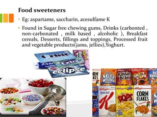 Food sweeteners
• Eg: aspartame, saccharin, acesulfame K
• Found in Sugar free chewing gums, Drinks (carbonted ,
non-carbonated , milk based , alcoholic ), Breakfast
cereals, Desserts, fillings and toppings, Processed fruit
and vegetable products(jams, jellies),Yoghurt.
43
 