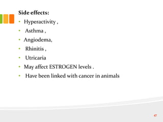 Side effects:
• Hyperactivity ,
• Asthma ,
• Angiodema,
• Rhinitis ,
• Utricaria
• May affect ESTROGEN levels .
• Have been linked with cancer in animals
47
 