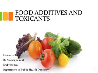 FOOD ADDITIVES AND
TOXICANTS
Presented by –
Dr. Shefali Jaiswal
IInd year P.G.
Department of Public Health Dentistry
1
 
