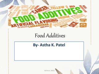 Food Additives
By- Astha K. Patel
ASTHA K. PATEL 1
 