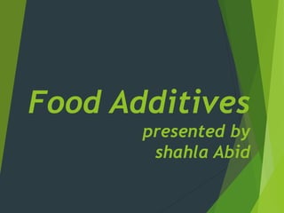 Food Additives
presented by
shahla Abid
 