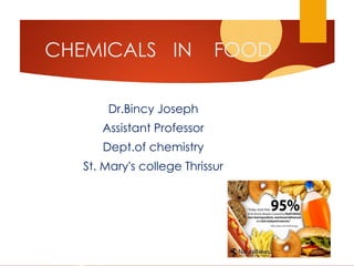 CHEMICALS IN FOOD
Dr.Bincy Joseph
Assistant Professor
Dept.of chemistry
St. Mary's college Thrissur
 