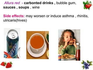 Allura red - carbonted drinks , bubble gum,
sauces , soups , wine

Side effects: may worsen or induce asthma , rhinitis,
utricaris(hives)
 
