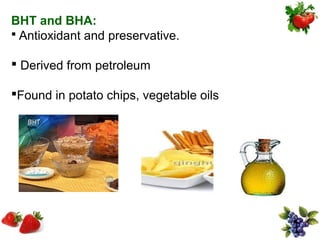 BHT and BHA:
 Antioxidant and preservative.

 Derived from petroleum

Found in potato chips, vegetable oils
 