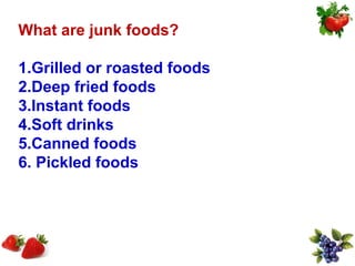 What are junk foods?

1.Grilled or roasted foods
2.Deep fried foods
3.Instant foods
4.Soft drinks
5.Canned foods
6. Pickled foods
 